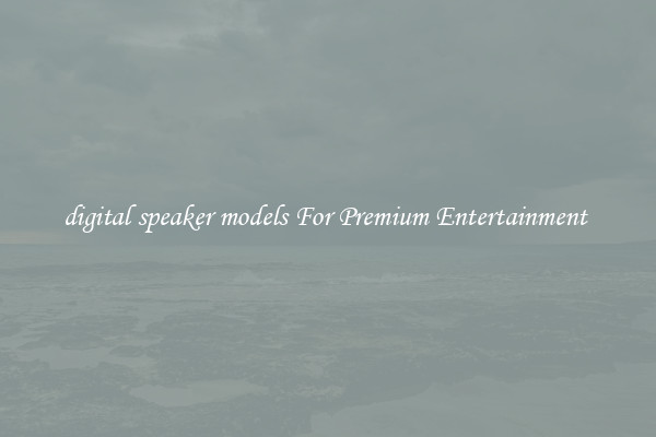 digital speaker models For Premium Entertainment 