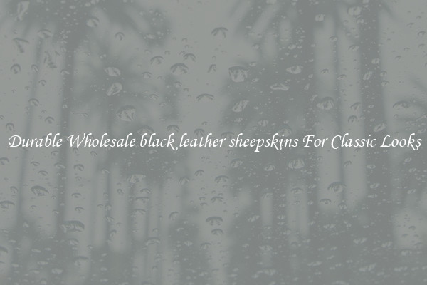 Durable Wholesale black leather sheepskins For Classic Looks