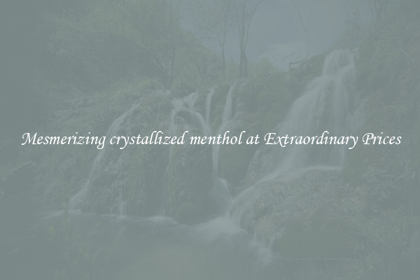 Mesmerizing crystallized menthol at Extraordinary Prices