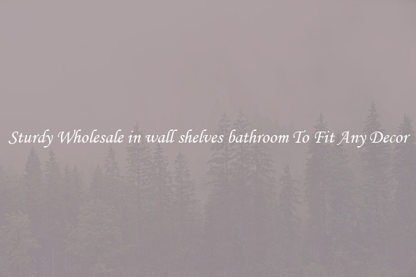 Sturdy Wholesale in wall shelves bathroom To Fit Any Decor