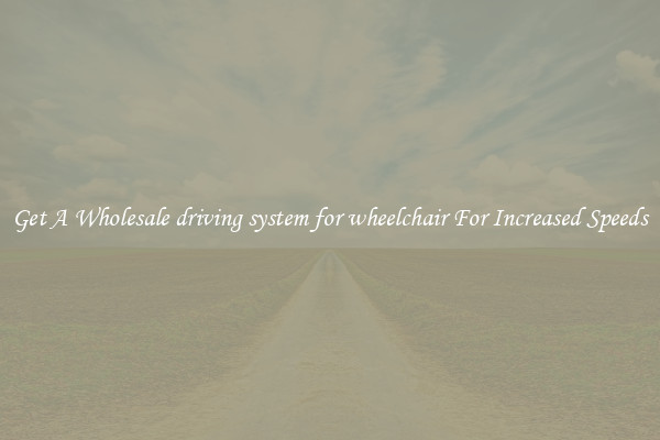 Get A Wholesale driving system for wheelchair For Increased Speeds
