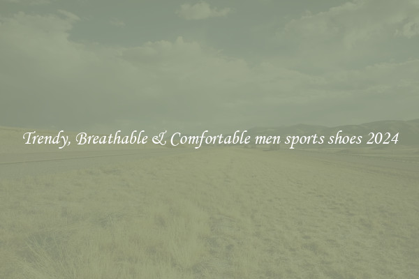 Trendy, Breathable & Comfortable men sports shoes 2024