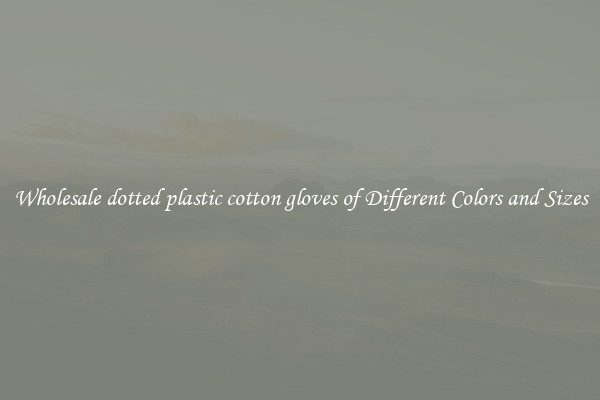 Wholesale dotted plastic cotton gloves of Different Colors and Sizes