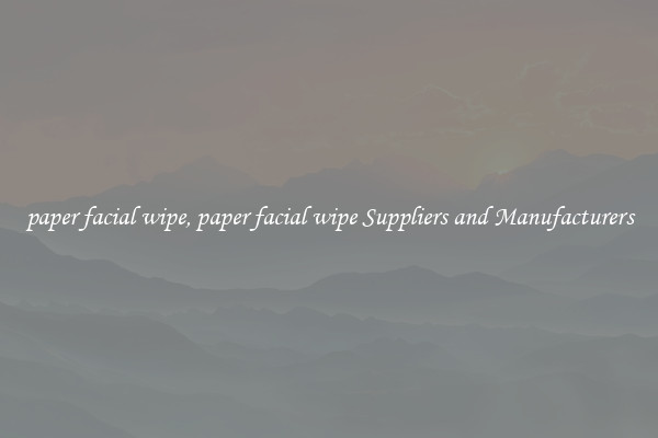 paper facial wipe, paper facial wipe Suppliers and Manufacturers