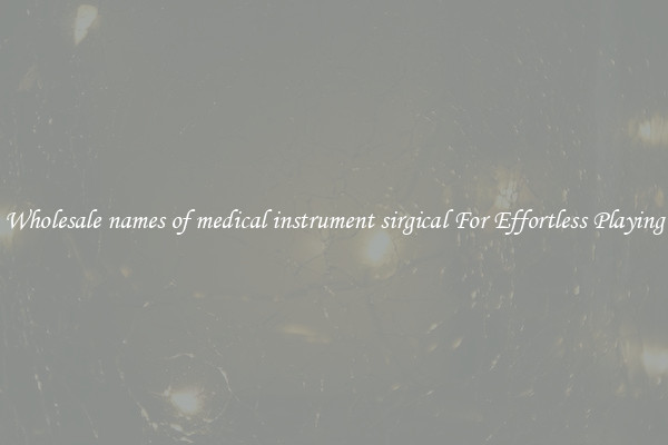 Wholesale names of medical instrument sirgical For Effortless Playing