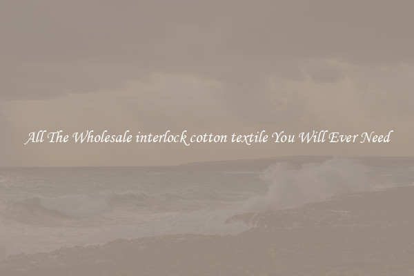 All The Wholesale interlock cotton textile You Will Ever Need