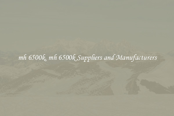 mh 6500k, mh 6500k Suppliers and Manufacturers
