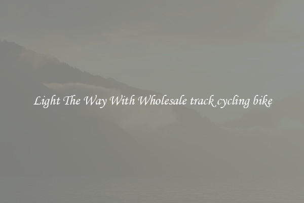 Light The Way With Wholesale track cycling bike