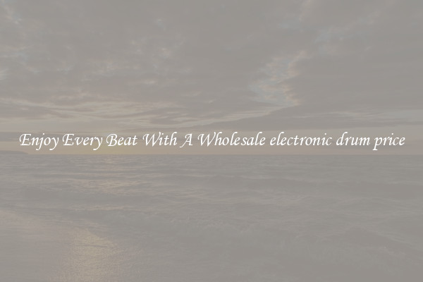 Enjoy Every Beat With A Wholesale electronic drum price