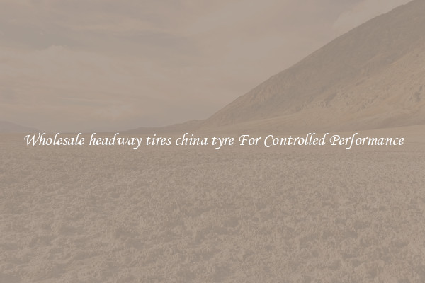 Wholesale headway tires china tyre For Controlled Performance