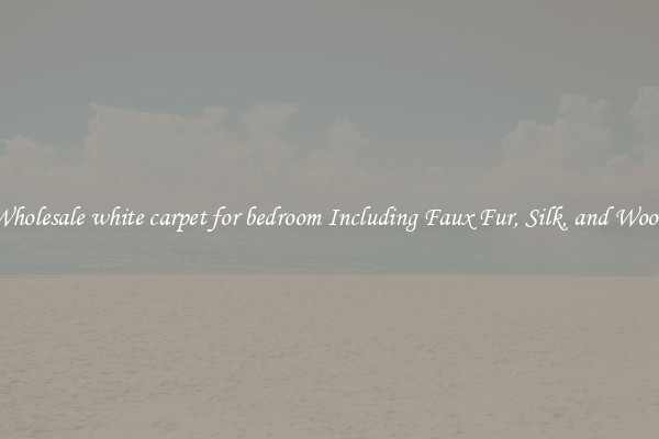Wholesale white carpet for bedroom Including Faux Fur, Silk, and Wool 