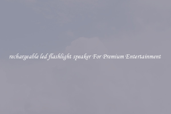 rechargeable led flashlight speaker For Premium Entertainment 