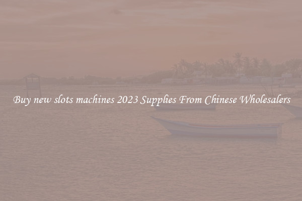 Buy new slots machines 2023 Supplies From Chinese Wholesalers