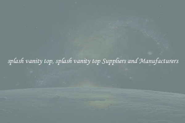 splash vanity top, splash vanity top Suppliers and Manufacturers