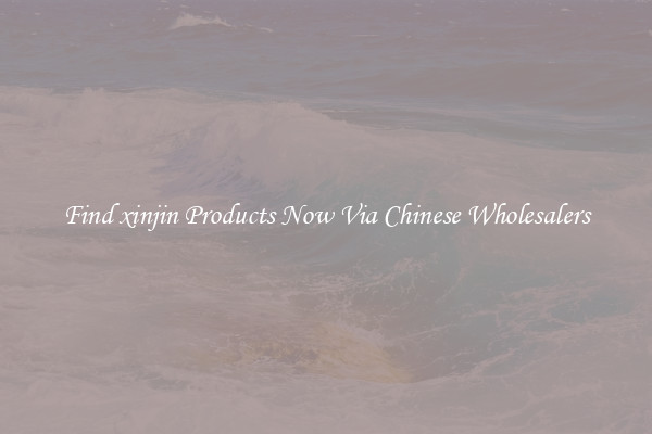 Find xinjin Products Now Via Chinese Wholesalers