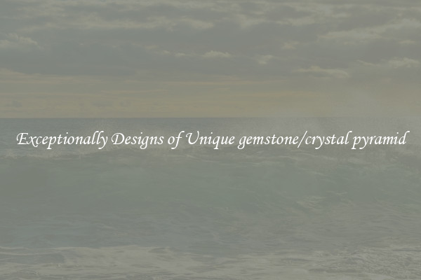 Exceptionally Designs of Unique gemstone/crystal pyramid