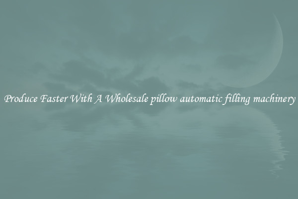 Produce Faster With A Wholesale pillow automatic filling machinery