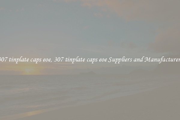 307 tinplate caps eoe, 307 tinplate caps eoe Suppliers and Manufacturers