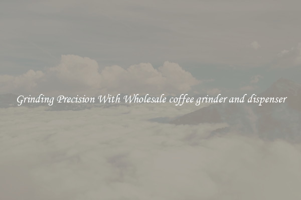 Grinding Precision With Wholesale coffee grinder and dispenser