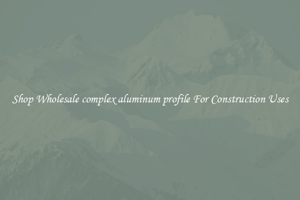 Shop Wholesale complex aluminum profile For Construction Uses