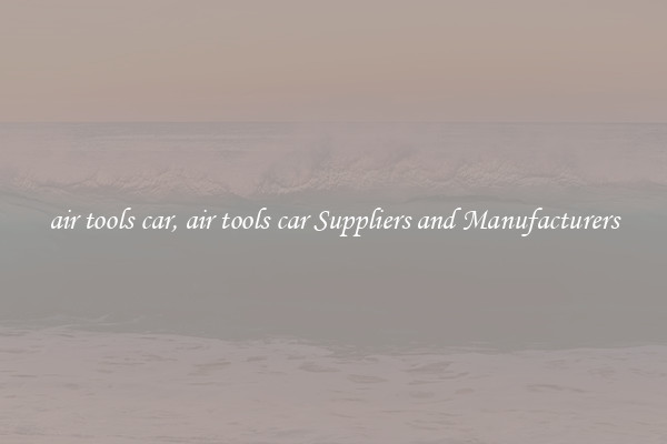 air tools car, air tools car Suppliers and Manufacturers