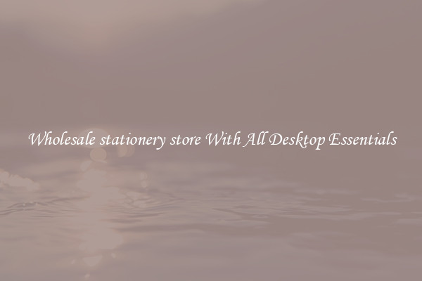 Wholesale stationery store With All Desktop Essentials