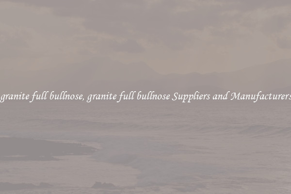 granite full bullnose, granite full bullnose Suppliers and Manufacturers