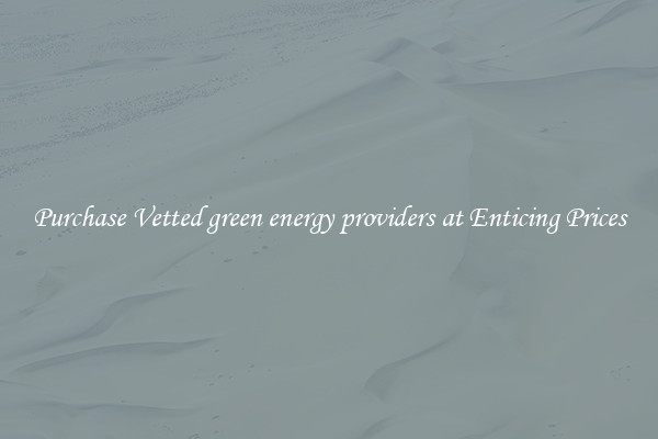 Purchase Vetted green energy providers at Enticing Prices