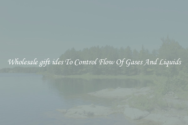 Wholesale gift ides To Control Flow Of Gases And Liquids