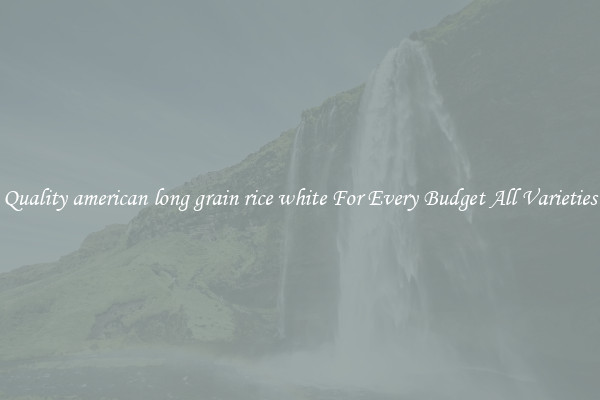 Quality american long grain rice white For Every Budget All Varieties