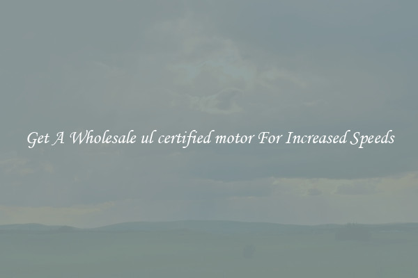 Get A Wholesale ul certified motor For Increased Speeds