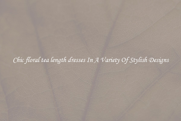 Chic floral tea length dresses In A Variety Of Stylish Designs