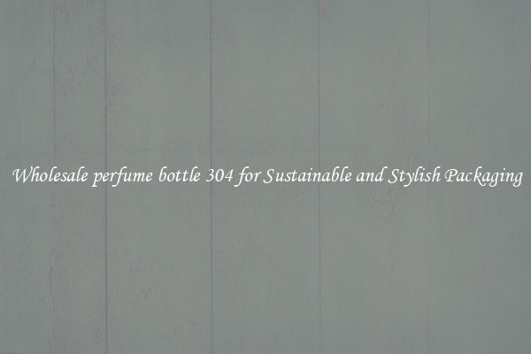 Wholesale perfume bottle 304 for Sustainable and Stylish Packaging