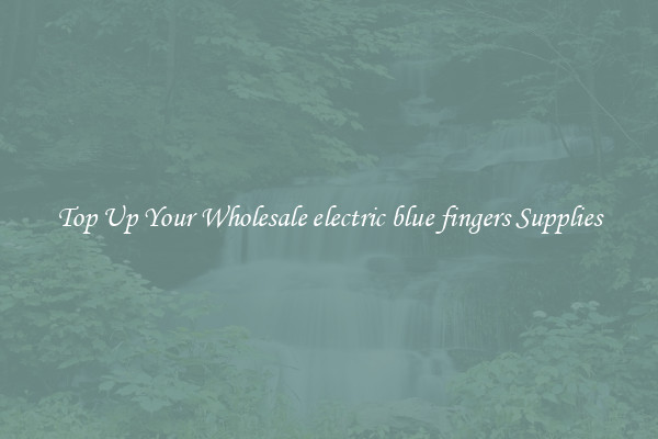 Top Up Your Wholesale electric blue fingers Supplies