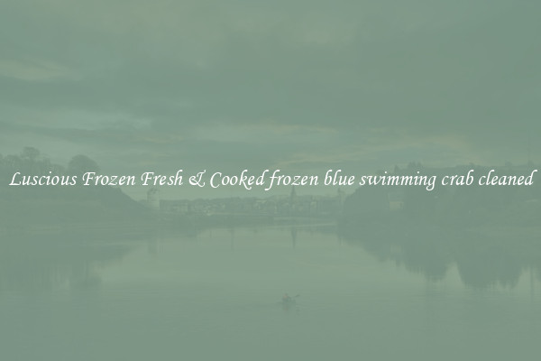 Luscious Frozen Fresh & Cooked frozen blue swimming crab cleaned