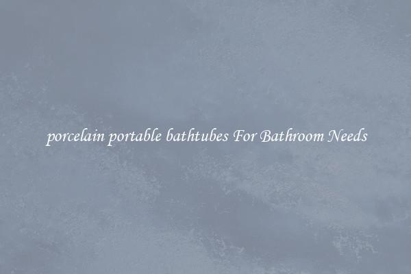 porcelain portable bathtubes For Bathroom Needs