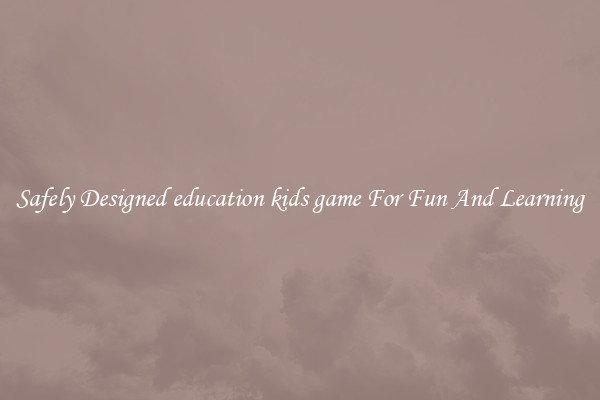 Safely Designed education kids game For Fun And Learning