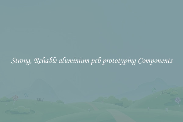 Strong, Reliable aluminium pcb prototyping Components