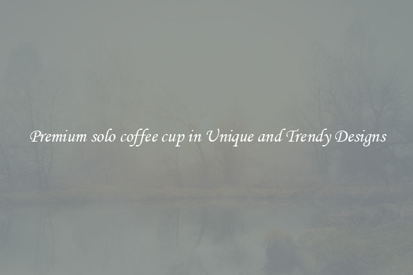 Premium solo coffee cup in Unique and Trendy Designs