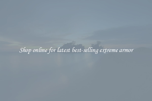 Shop online for latest best-selling extreme armor