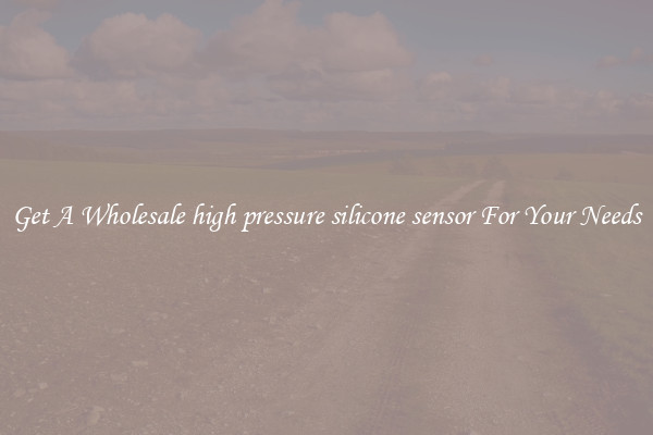 Get A Wholesale high pressure silicone sensor For Your Needs