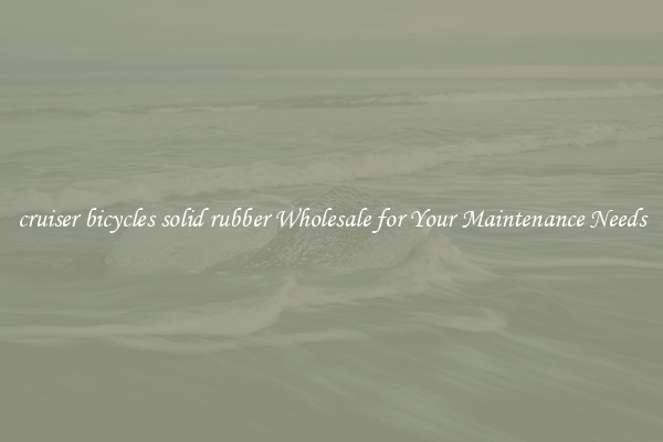 cruiser bicycles solid rubber Wholesale for Your Maintenance Needs