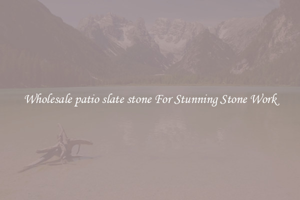 Wholesale patio slate stone For Stunning Stone Work