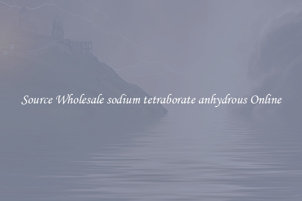 Source Wholesale sodium tetraborate anhydrous Online