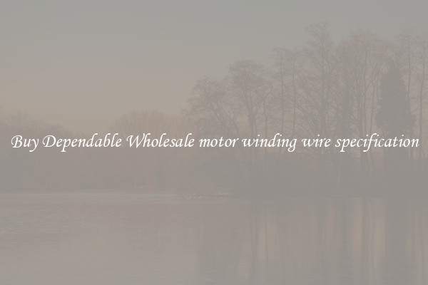 Buy Dependable Wholesale motor winding wire specification