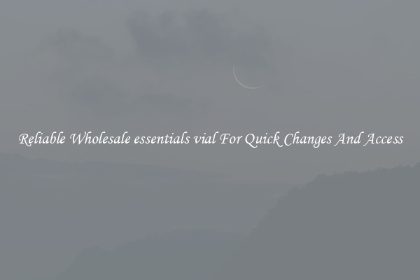 Reliable Wholesale essentials vial For Quick Changes And Access