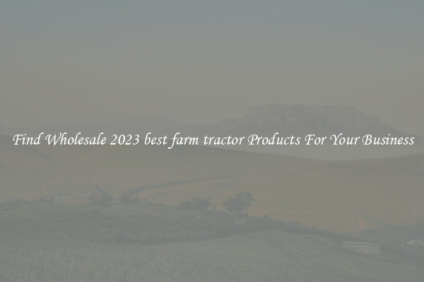Find Wholesale 2023 best farm tractor Products For Your Business