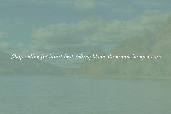 Shop online for latest best-selling blade aluminum bumper case