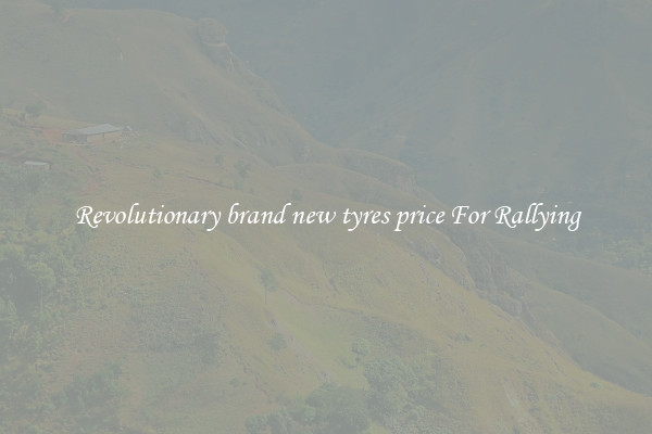Revolutionary brand new tyres price For Rallying
