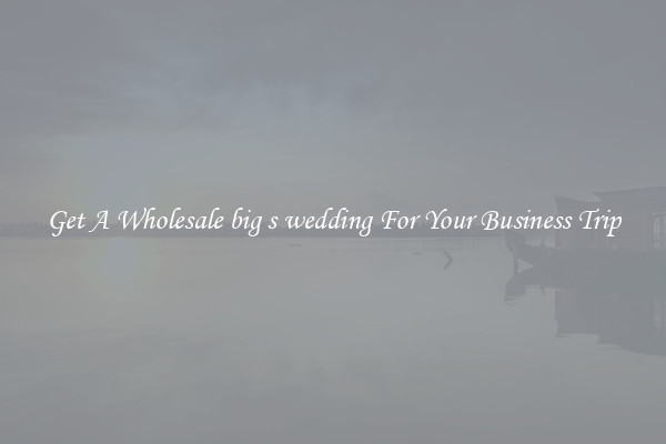 Get A Wholesale big s wedding For Your Business Trip